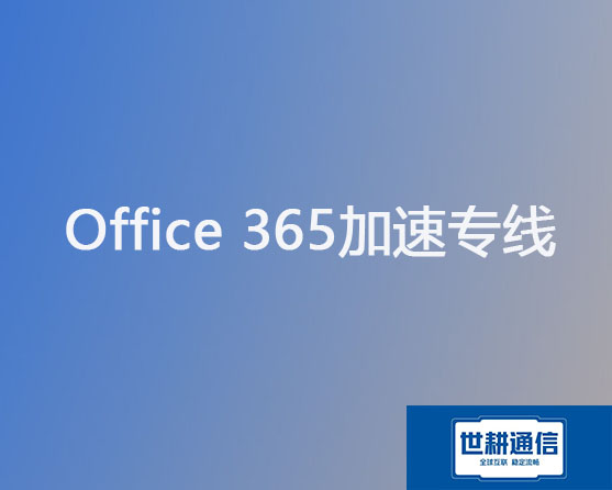 Office 365加速专线？？？解决方案//世耕通信全球办公专网