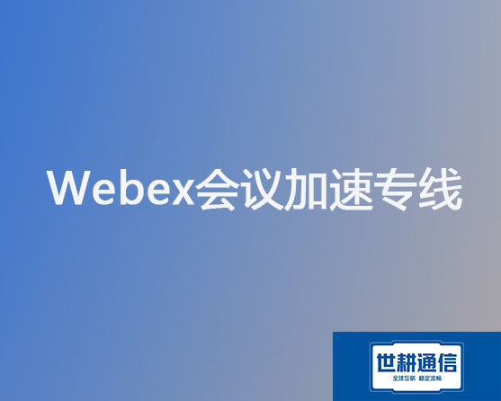 Webex会议加速专线？？？解决方案//世耕通信全球办公专网