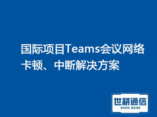 国际项目Teams会议网络卡顿、中断.jpg