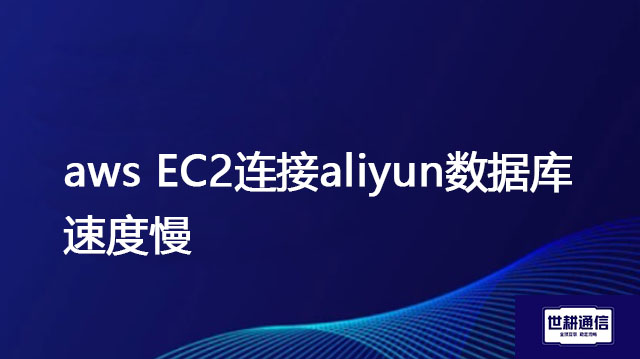 aws EC2连接aliyun数据库速度慢？？？解决方案//世耕通信全球办公专网 