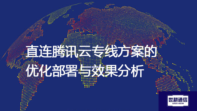 直连腾讯云专线方案的优化部署与效果分析？？？解决方案//世耕通信全球办公专网