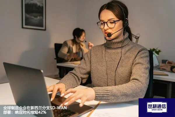 全球制造企业在新西兰分支SD-WAN部署：响应时间缩短42%？？？解决方案//世耕通信全球办公专网