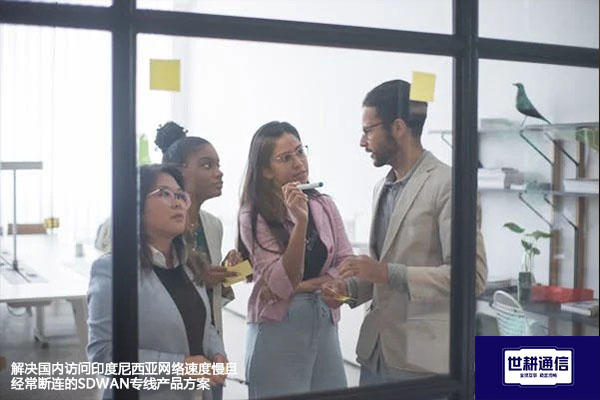 解决国内访问印度尼西亚网络速度慢且经常断连的SDWAN专线产品？？？解决方案//世耕通信全球办公专网