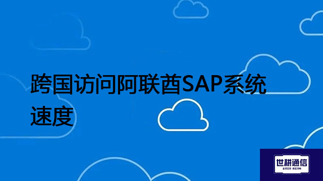 跨国访问阿联酋SAP系统 速度？？？解决方案//世耕通信全球办公专网