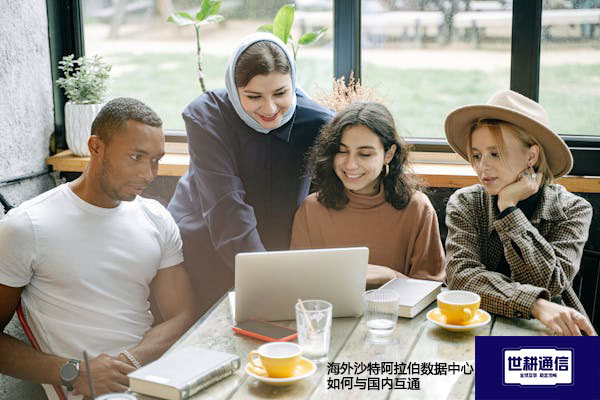 海外沙特阿拉伯数据中心如何与国内互通？？？解决方案//世耕通信全球办公专网
