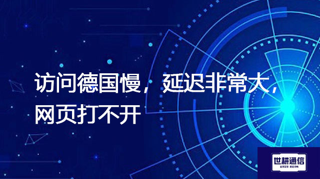 访问德国慢，延迟非常大，网页打不开？？？解决方案//世耕通信全球办公专网