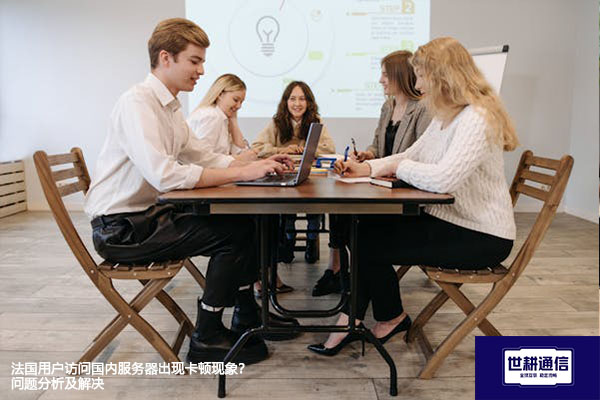 法国用户访问国内服务器出现卡顿现象？问题分析？？？解决方案//世耕通信全球办公专网