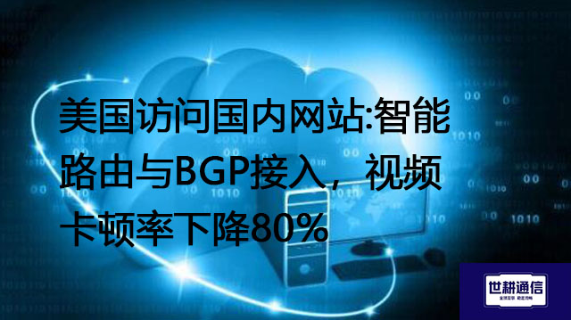 美国访问国内网站:智能路由与BGP接入，视频卡顿率下降80%？？？解决方案//世耕通信全球办公专网