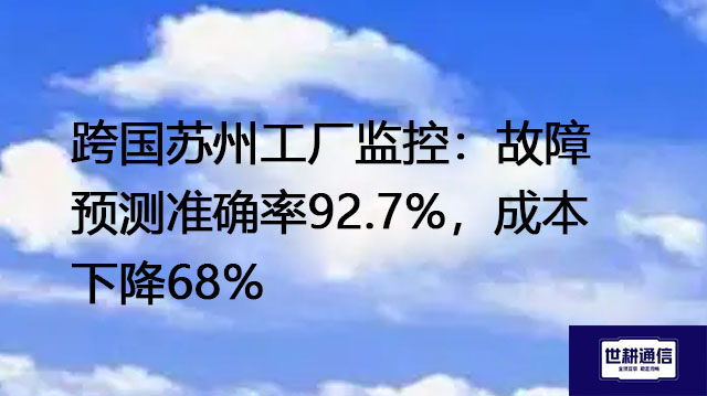 跨国苏州工厂监控：故障预测准确率92.7%，成本下降68%？？？解决方案//世耕通信全球办公专网
