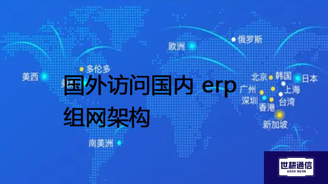 国外访问国内 erp组网架构？？？解决方案//世耕通信全球办公专网
