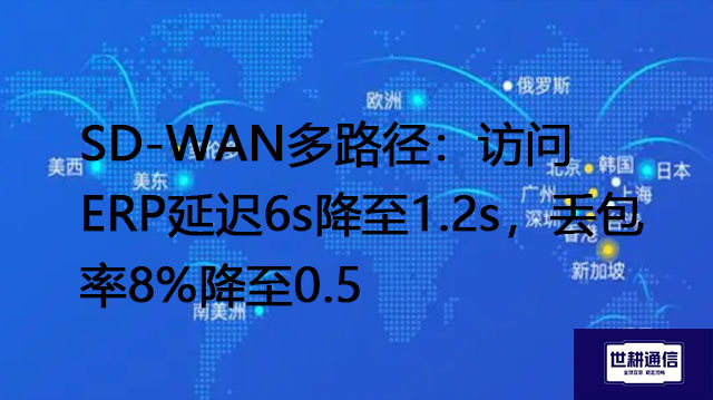 SD-WAN多路径：访问ERP延迟6s降至1.2s，丢包率8%降至0.5%？？？解决方案//世耕通信全球办公专网