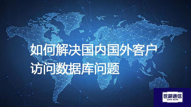 如何解决国内国外客户访问数据库问题？？？解决方案//世耕通信全球办公专网