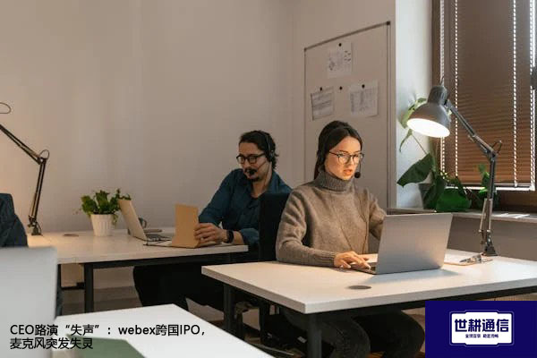 CEO路演“失声”：webex跨国IPO，麦克风突发失灵？？？解决方案//世耕通信全球办公专网