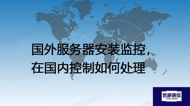 国外服务器安装监控，在国内控制如何处理？？？解决方案//世耕通信全球办公专网