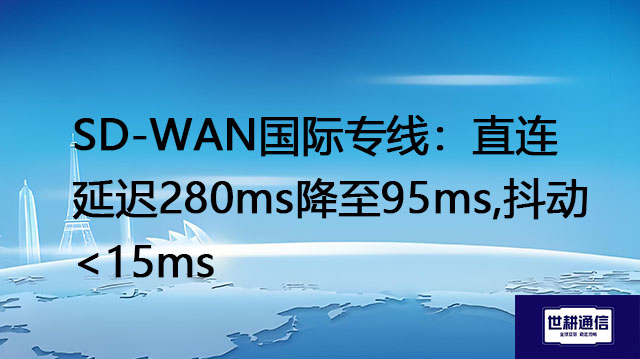 SD-WAN国际专线：直连延迟280ms降至95ms,抖动 