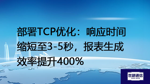 ​部署TCP优化：响应时间缩短至3-5秒，报表生成效率提升400%？？？解决方案//世耕通信全球办公专网