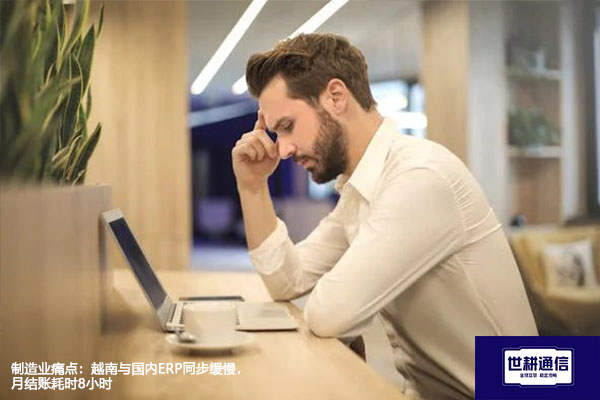 制造业痛点：越南与国内ERP同步缓慢，月结账耗时8小时？？？解决方案//世耕通信全球办公专网
