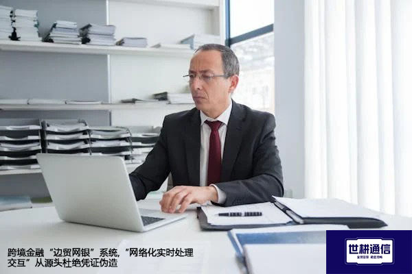 跨境金融“边贸网银”系统,“网络化实时处理交互”从源头杜绝凭证伪造？？？解决方案//世耕通信全球办公专网
