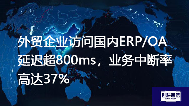 外贸企业访问国内ERP/OA延迟超800ms，业务中断率高达37%？？？解决方案//世耕通信全球办公专网