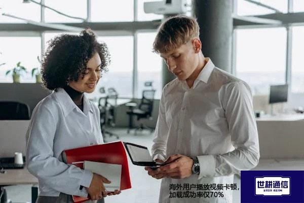 海外用户播放视频卡顿，加载成功率仅70%？？？解决方案//世耕通信全球办公专网