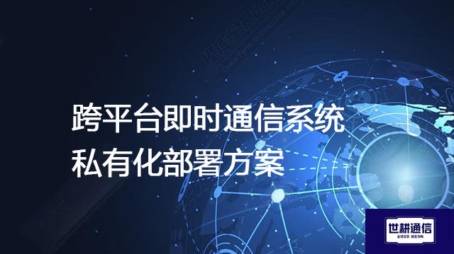 ​跨平台即时通信系统私有化部署方案？？？解决方案//世耕通信  即时通讯（IM）私有化部署