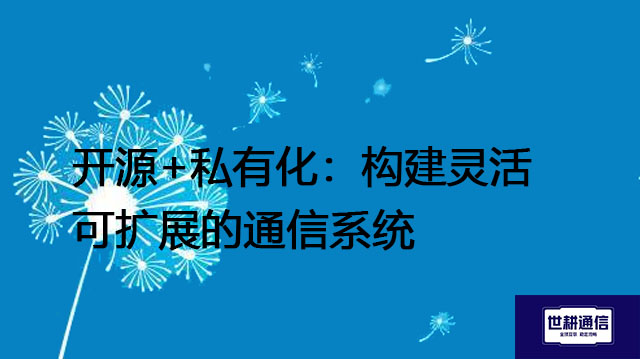 开源+私有化:构建灵活可扩展的通信系统???解决方案//世耕通信  即时通讯(IM)私有化部署