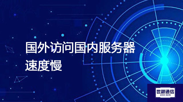 国外访问国内服务器速度慢???解决方案//世耕通信全球办公专网