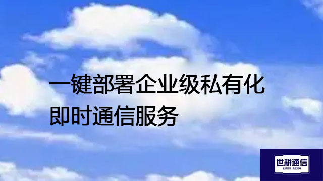 一键部署企业级私有化即时通信服务????解决方案//世耕通信  即时通讯(IM)私有化部署