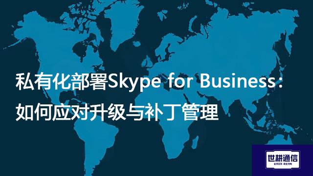 私有化部署Skype for Business：如何应对升级与补丁管理？？？？解决方案//世耕通信  即时通讯（IM）私有化部署