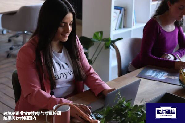 跨境制造业实时数据与质量检测结果同步传回国内？？？解决方案//世耕通信全球办公专网
