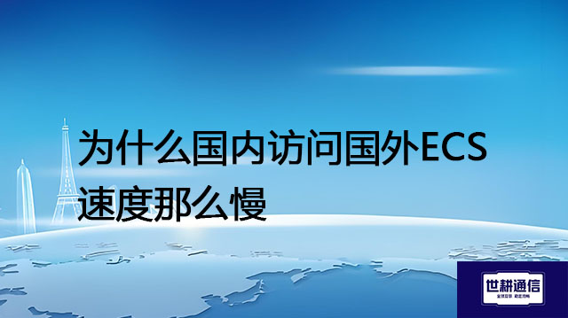 为什么国内访问国外ECS速度那么慢？？？解决方案//世耕通信全球办公专网