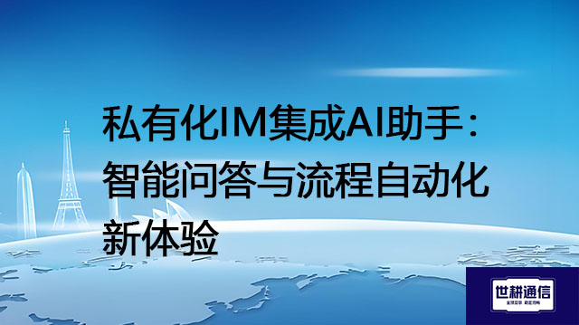 私有化IM集成AI助手：智能问答与流程自动化新体验？？？？解决方案//世耕通信  即时通讯（IM）私有化部署
