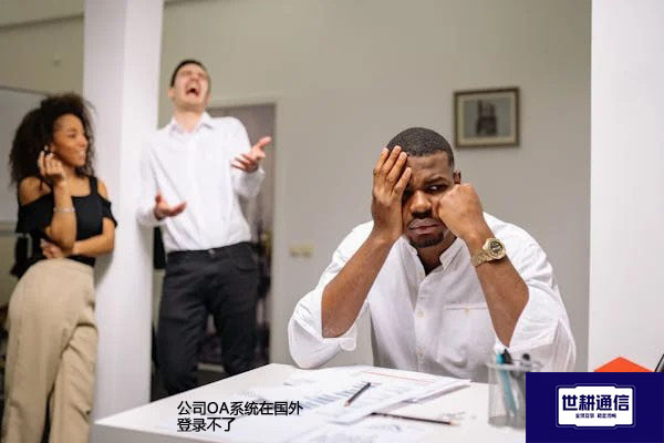 公司OA系统在国外登录不了？？？解决方案//世耕通信全球办公专网