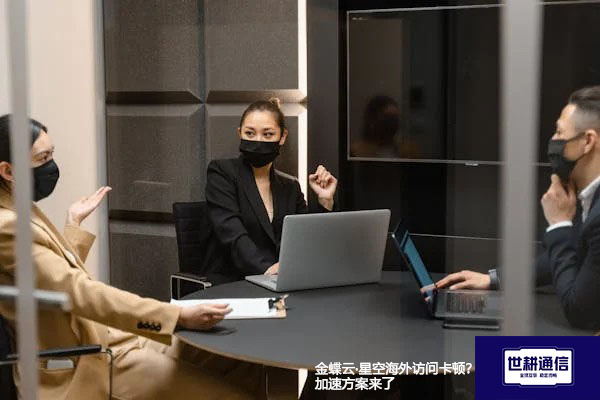 ​金蝶云·星空海外访问卡顿？加速方案来了？？？解决方案//世耕通信全球办公专网