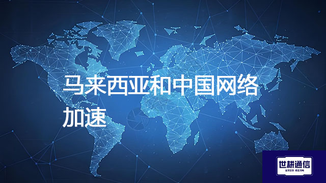 ​马来西亚和中国网络加速？？？解决方案//世耕通信全球办公专网