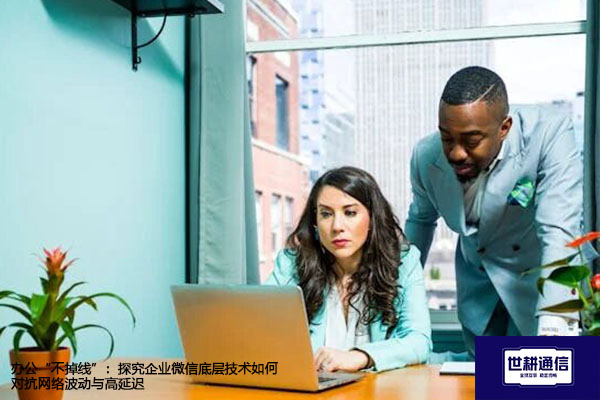 ​办公“不掉线”：探究企业微信底层技术如何对抗网络波动与高延迟？？？解决方案//世耕通信  即时通讯（IM）私有化部署