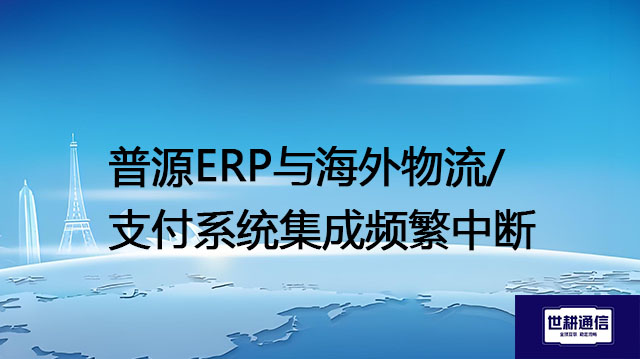 普源ERP与海外物流/支付系统集成频繁中断？？？？解决方案//世耕通信全球办公专网