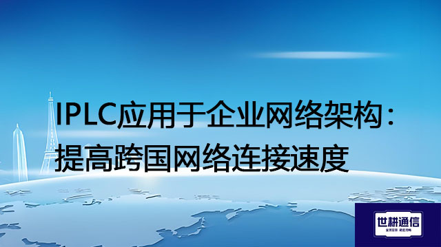 IPLC应用于企业网络架构：提高跨国网络连接速度​？？？解决方案//世耕通信全球办公专网