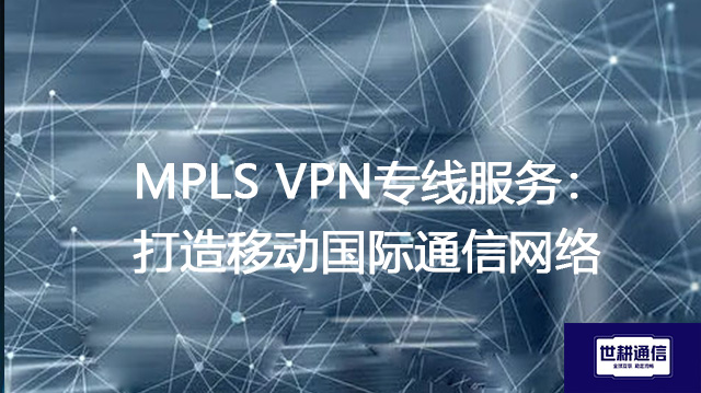 MPLS VPN专线服务：打造移动国际通信网络​？？？解决方案//世耕通信全球办公专网
