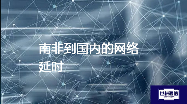 南非到国内的网络延时​？？？解决方案//世耕通信全球办公专网