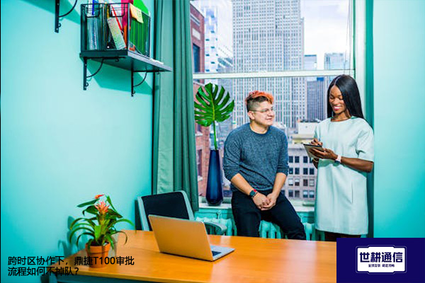 跨时区协作下，鼎捷T100审批流程如何不掉队？？？？解决方案//世耕通信全球办公专网