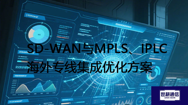 SD-WAN与MPLS、IPLC海外专线集成优化方案​？？？？解决方案//世耕通信全球办公专网