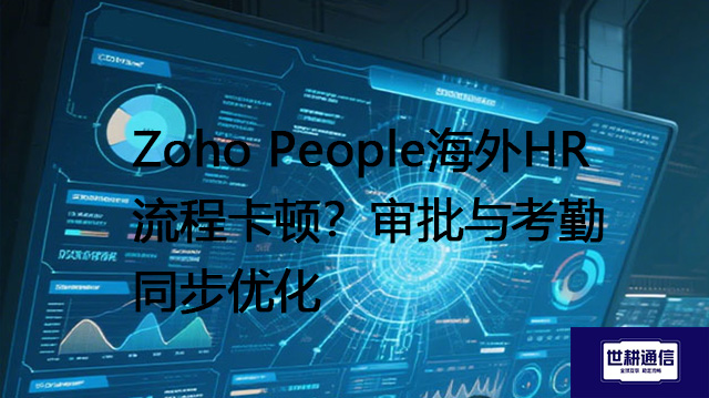 Zoho People海外HR流程卡顿？审批与考勤同步优化​？？？？解决方案//世耕通信全球办公专网