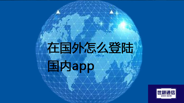 在国外怎么登陆国内app？？？？解决方案//世耕通信全球办公专网