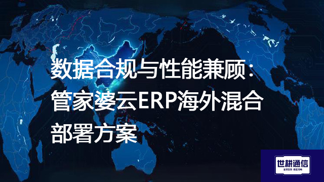 数据合规与性能兼顾：管家婆云ERP海外混合部署？？？？解决方案//世耕通信全球办公专网