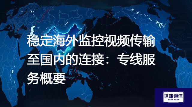 稳定海外监控视频传输至国内的连接：专线服务概要？？？？解决方案//世耕通信全球办公专网