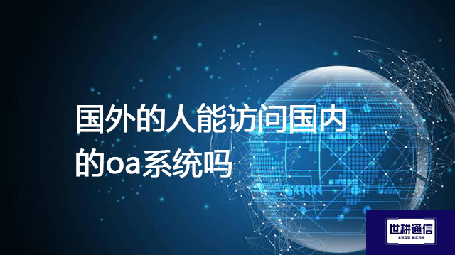 国外的人能访问国内的oa系统吗？？？？解决方案//世耕通信全球办公专网