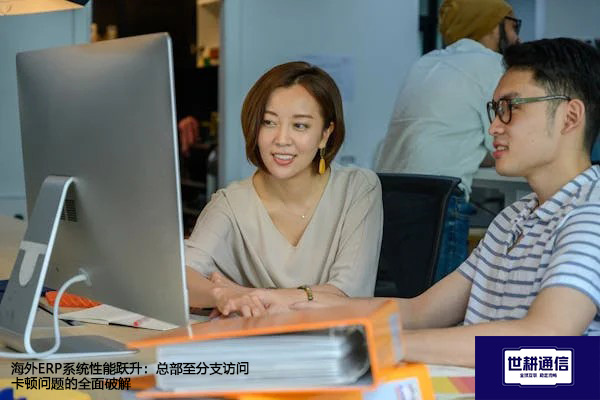海外ERP系统性能跃升：总部至分支访问卡顿问题的全面破解？？？？解决方案//世耕通信全球办公专网？？？？解决方案//世耕通信全球办公专网