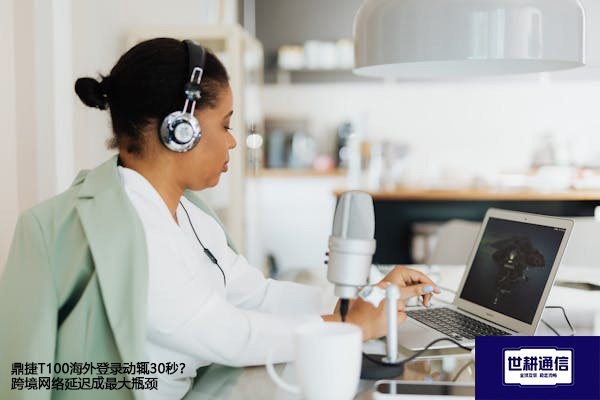鼎捷T100海外登录动辄30秒？跨境网络延迟成最大瓶颈？？？？解决方案//世耕通信全球办公专网