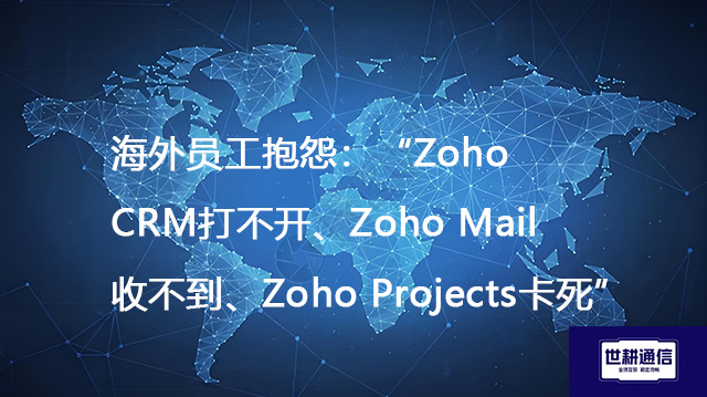 海外员工抱怨：“Zoho CRM打不开、Zoho Mail收不到、Zoho Projects卡死”？？？？解决方案//世耕通信全球办公专网